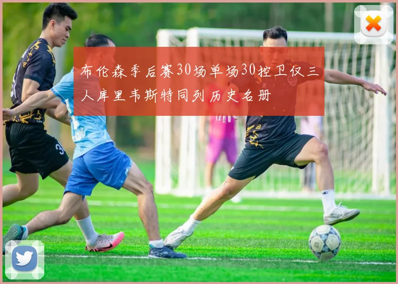 布伦森季后赛30场单场30控卫仅三人库里韦斯特同列历史名册