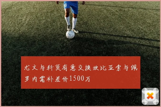 尤文与科莫有意交换坎比亚索与佩罗内需补差价1500万