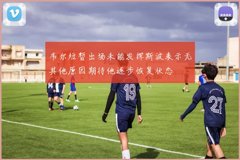 韦尔短暂出场未能发挥斯波表示无其他原因期待他逐步恢复状态