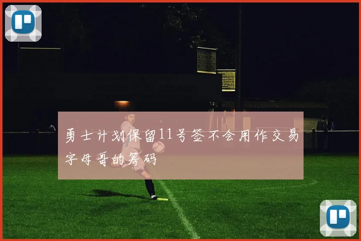 勇士计划保留11号签不会用作交易字母哥的筹码
