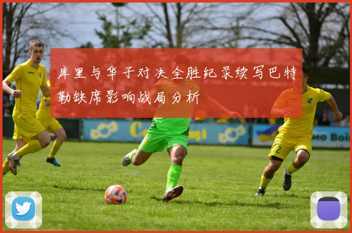库里与华子对决全胜纪录续写巴特勒缺席影响战局分析