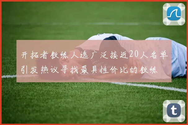 开拓者教练人选广泛接近20人名单引发热议寻找最具性价比的教练